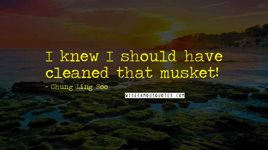 Chung Ling Soo Quotes: I knew I should have cleaned that musket!