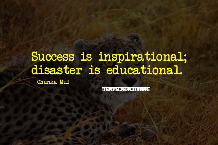 Chunka Mui Quotes: Success is inspirational; disaster is educational.