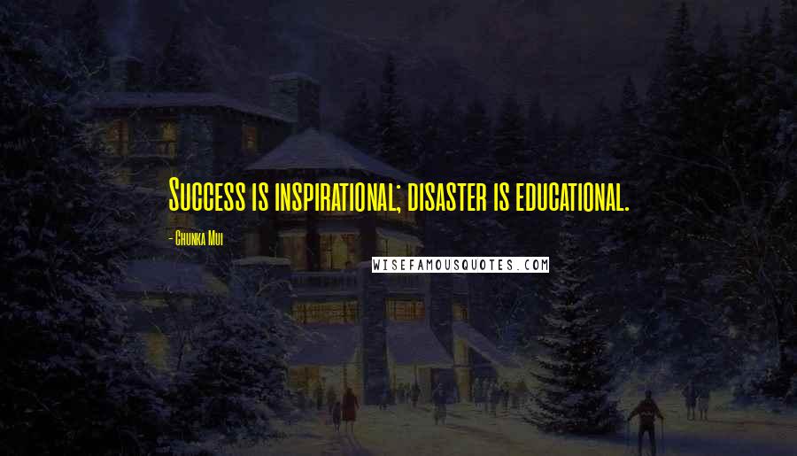 Chunka Mui Quotes: Success is inspirational; disaster is educational.