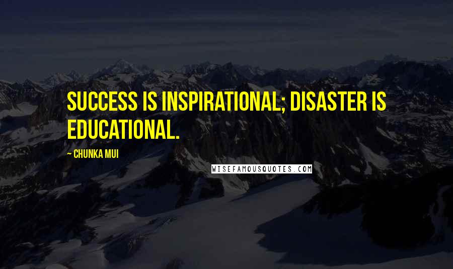 Chunka Mui Quotes: Success is inspirational; disaster is educational.