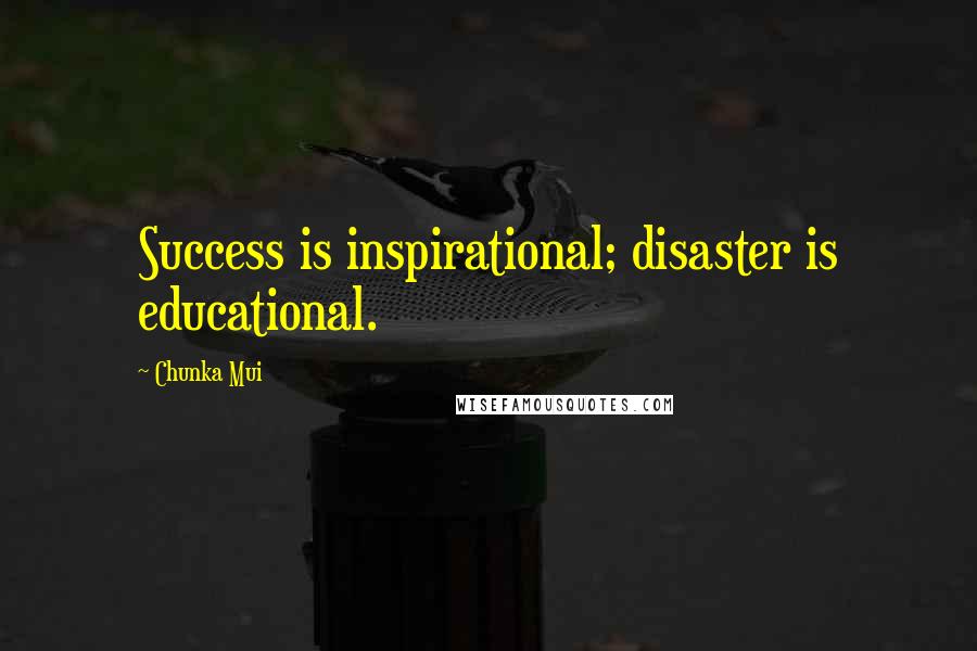 Chunka Mui Quotes: Success is inspirational; disaster is educational.