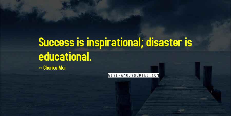 Chunka Mui Quotes: Success is inspirational; disaster is educational.