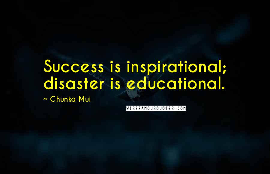 Chunka Mui Quotes: Success is inspirational; disaster is educational.