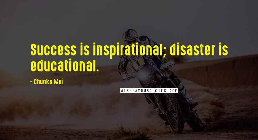 Chunka Mui Quotes: Success is inspirational; disaster is educational.