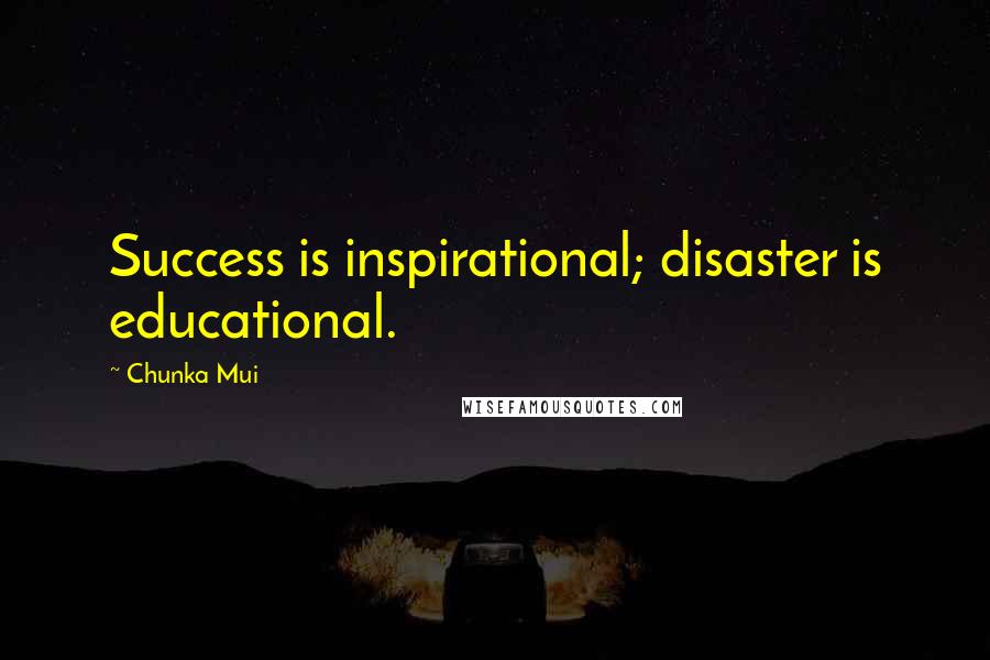 Chunka Mui Quotes: Success is inspirational; disaster is educational.