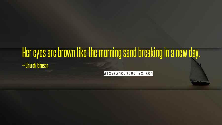 Church Johnson Quotes: Her eyes are brown like the morning sand breaking in a new day.