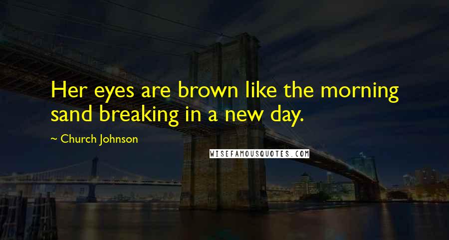 Church Johnson Quotes: Her eyes are brown like the morning sand breaking in a new day.