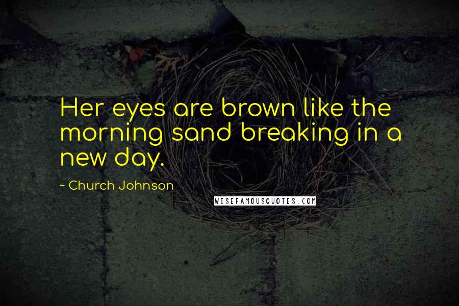 Church Johnson Quotes: Her eyes are brown like the morning sand breaking in a new day.