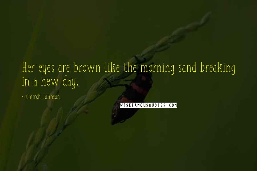 Church Johnson Quotes: Her eyes are brown like the morning sand breaking in a new day.