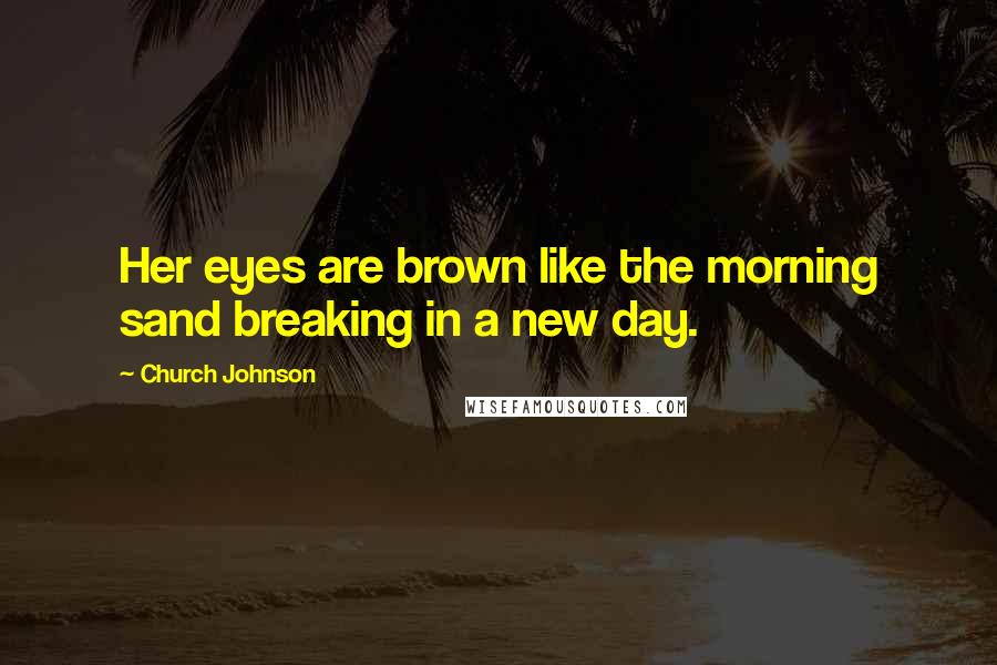 Church Johnson Quotes: Her eyes are brown like the morning sand breaking in a new day.