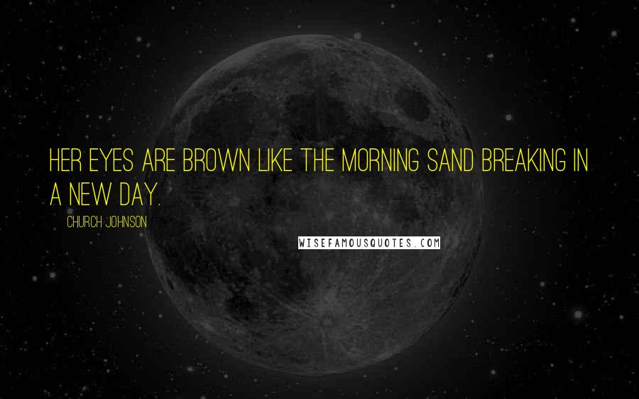 Church Johnson Quotes: Her eyes are brown like the morning sand breaking in a new day.