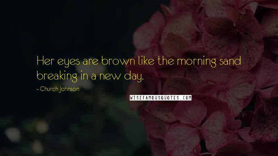 Church Johnson Quotes: Her eyes are brown like the morning sand breaking in a new day.