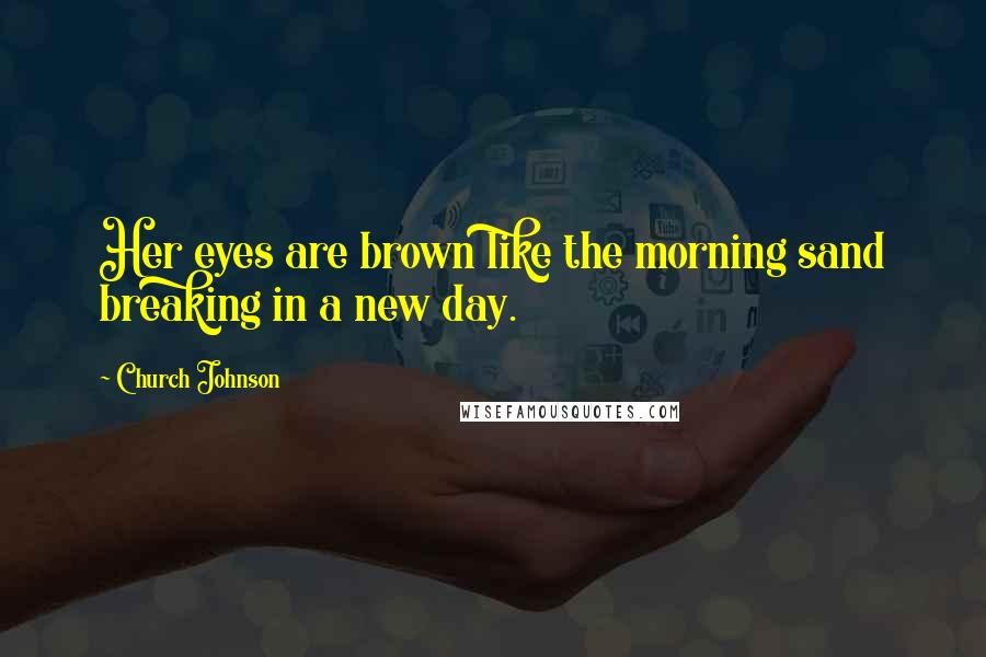 Church Johnson Quotes: Her eyes are brown like the morning sand breaking in a new day.