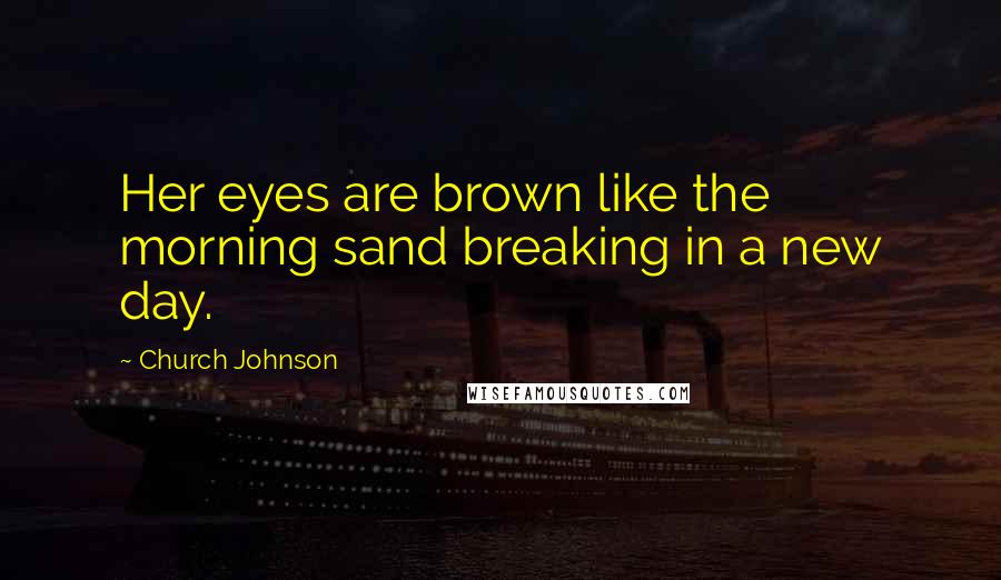 Church Johnson Quotes: Her eyes are brown like the morning sand breaking in a new day.