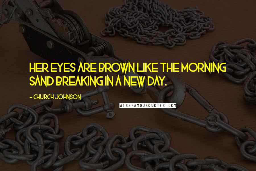 Church Johnson Quotes: Her eyes are brown like the morning sand breaking in a new day.