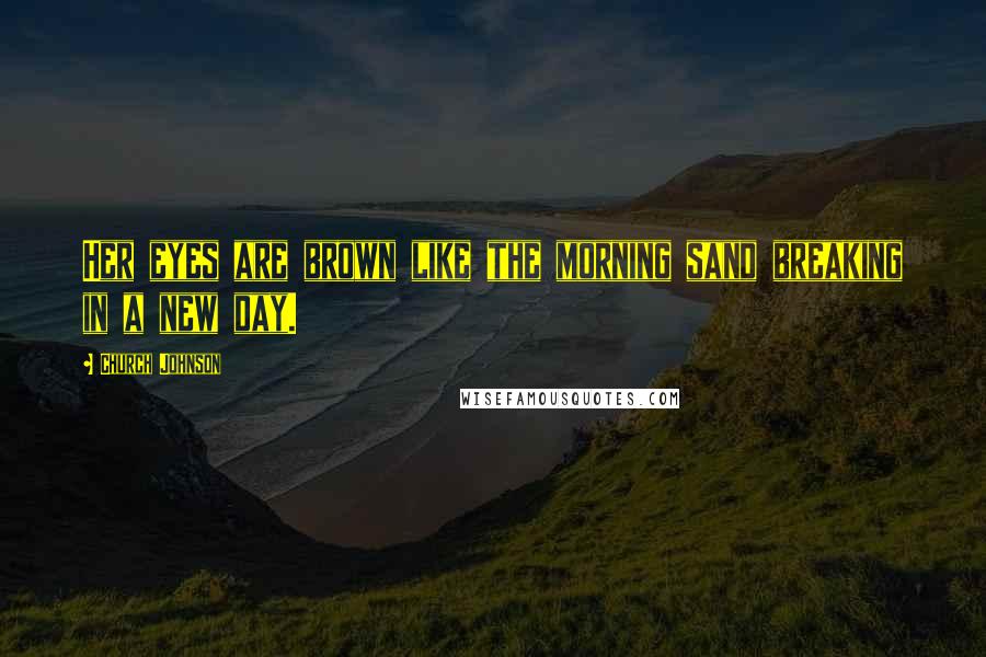 Church Johnson Quotes: Her eyes are brown like the morning sand breaking in a new day.