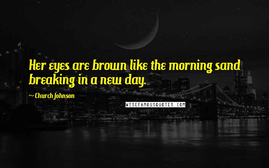 Church Johnson Quotes: Her eyes are brown like the morning sand breaking in a new day.