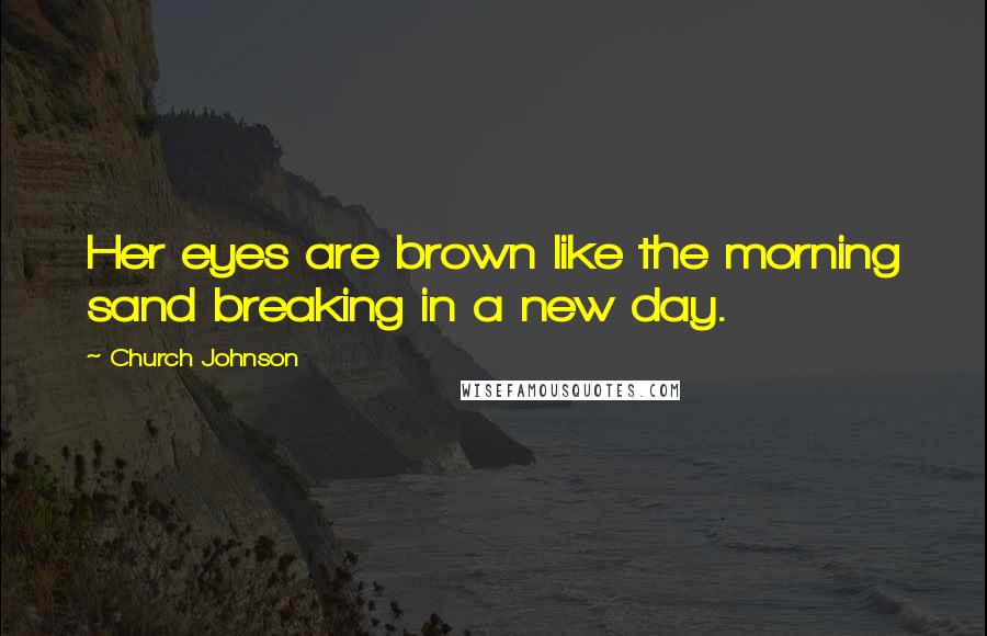 Church Johnson Quotes: Her eyes are brown like the morning sand breaking in a new day.