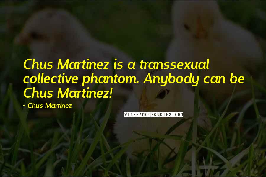 Chus Martinez Quotes: Chus Martinez is a transsexual collective phantom. Anybody can be Chus Martinez!