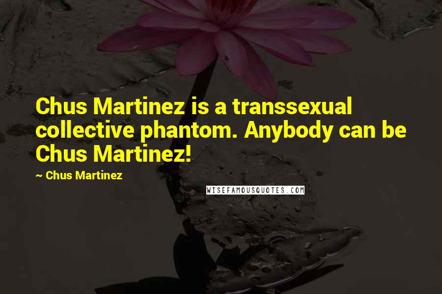 Chus Martinez Quotes: Chus Martinez is a transsexual collective phantom. Anybody can be Chus Martinez!