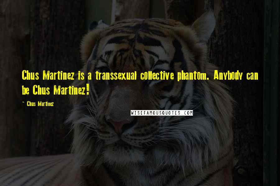 Chus Martinez Quotes: Chus Martinez is a transsexual collective phantom. Anybody can be Chus Martinez!