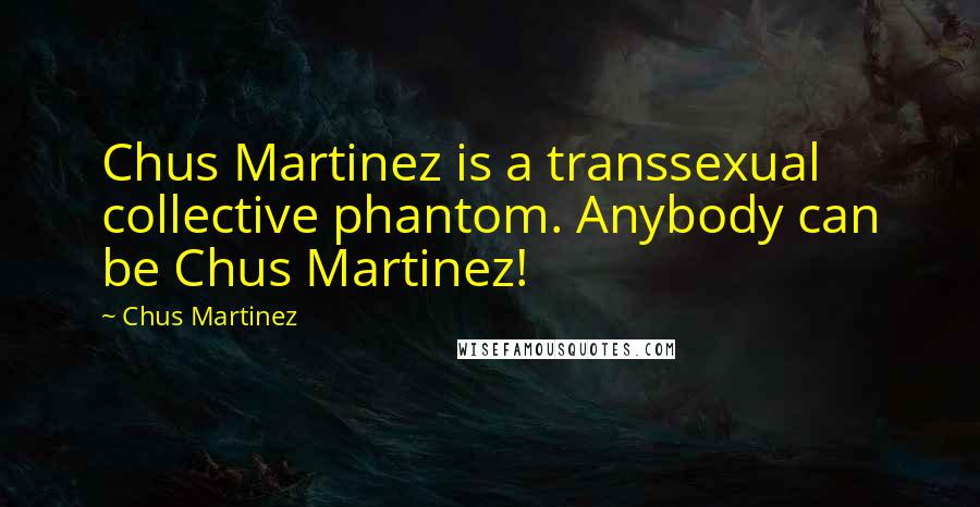 Chus Martinez Quotes: Chus Martinez is a transsexual collective phantom. Anybody can be Chus Martinez!