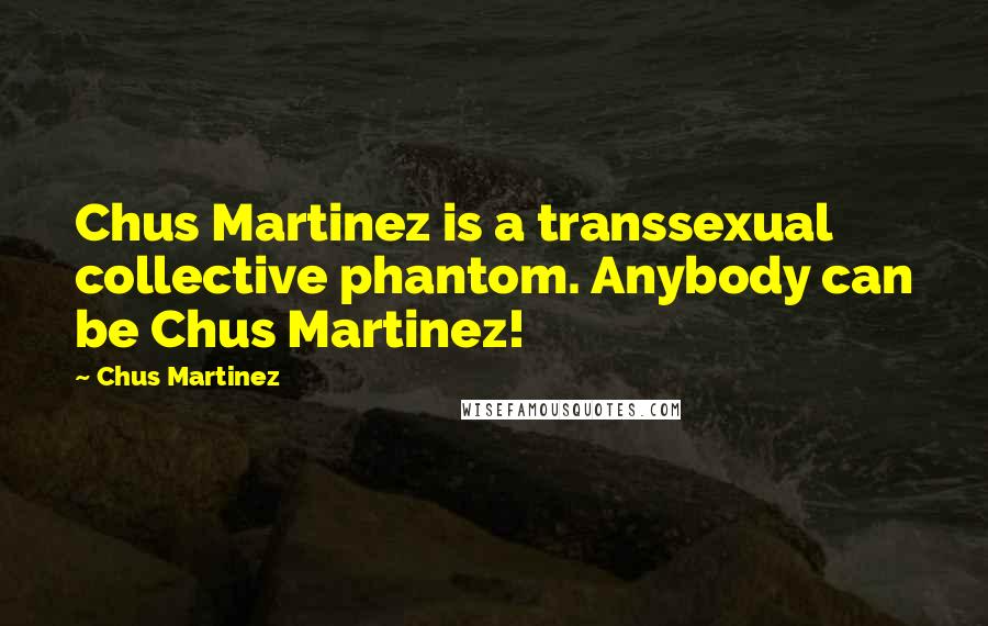 Chus Martinez Quotes: Chus Martinez is a transsexual collective phantom. Anybody can be Chus Martinez!