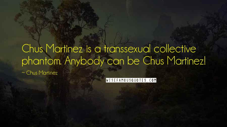 Chus Martinez Quotes: Chus Martinez is a transsexual collective phantom. Anybody can be Chus Martinez!