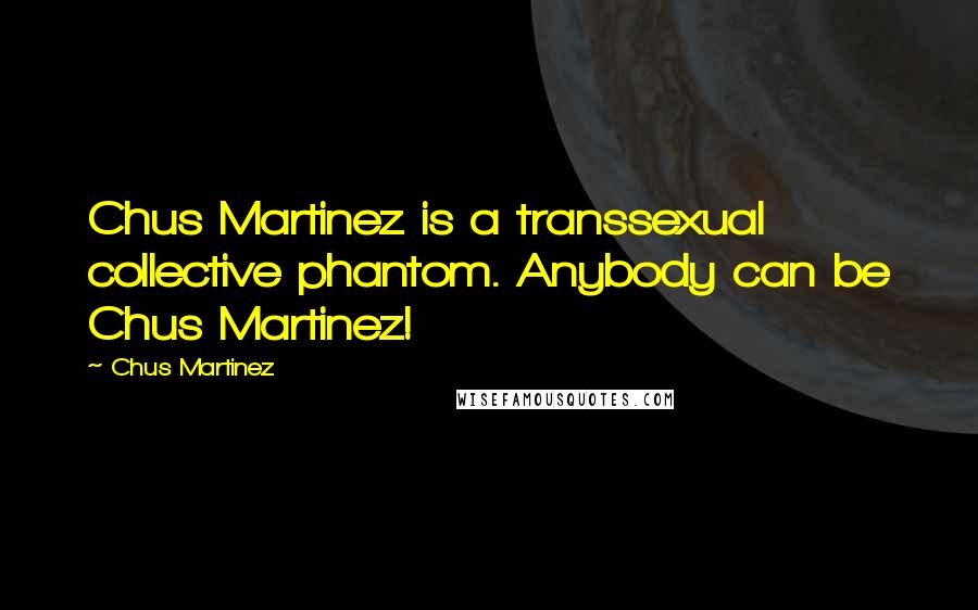 Chus Martinez Quotes: Chus Martinez is a transsexual collective phantom. Anybody can be Chus Martinez!