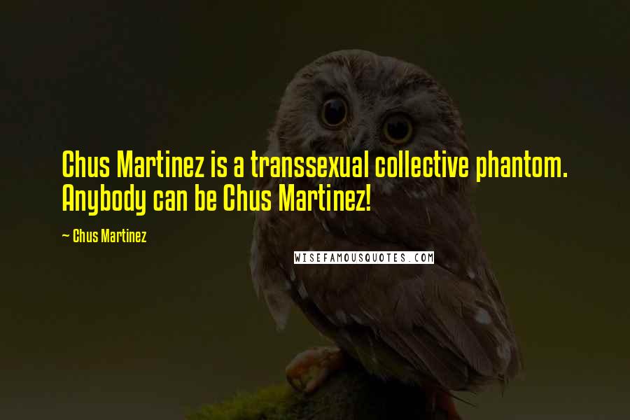 Chus Martinez Quotes: Chus Martinez is a transsexual collective phantom. Anybody can be Chus Martinez!