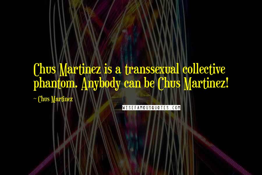 Chus Martinez Quotes: Chus Martinez is a transsexual collective phantom. Anybody can be Chus Martinez!