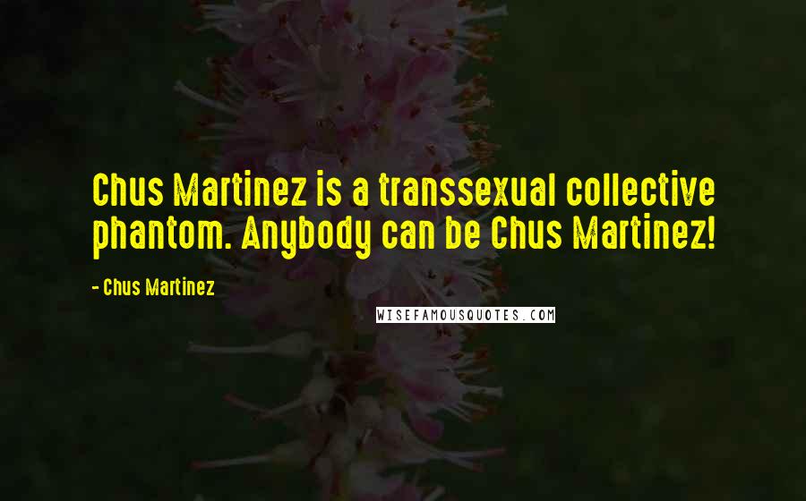 Chus Martinez Quotes: Chus Martinez is a transsexual collective phantom. Anybody can be Chus Martinez!