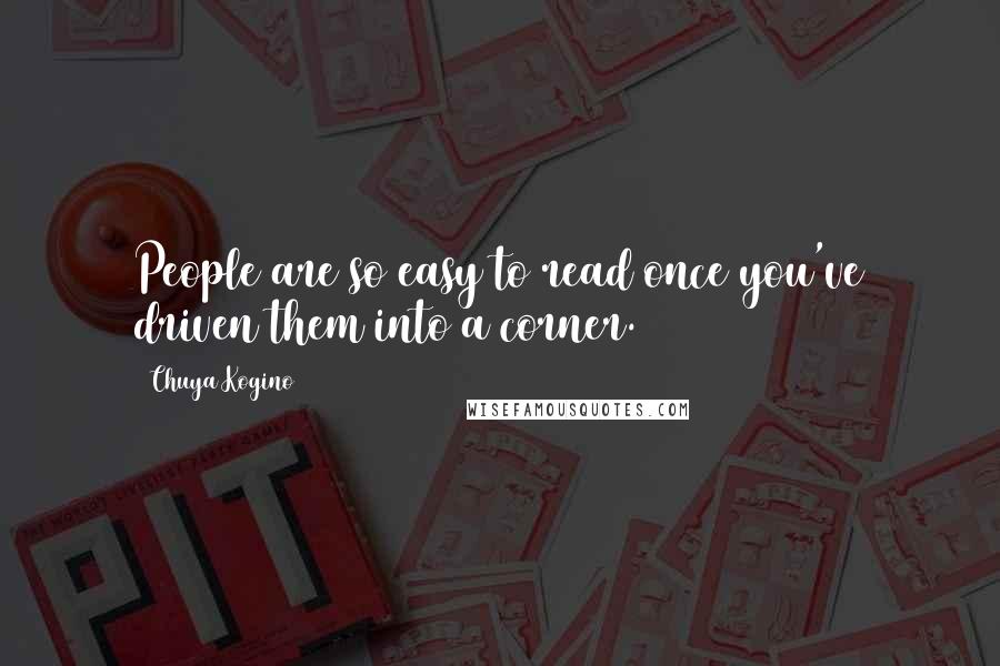 Chuya Kogino Quotes: People are so easy to read once you've driven them into a corner.