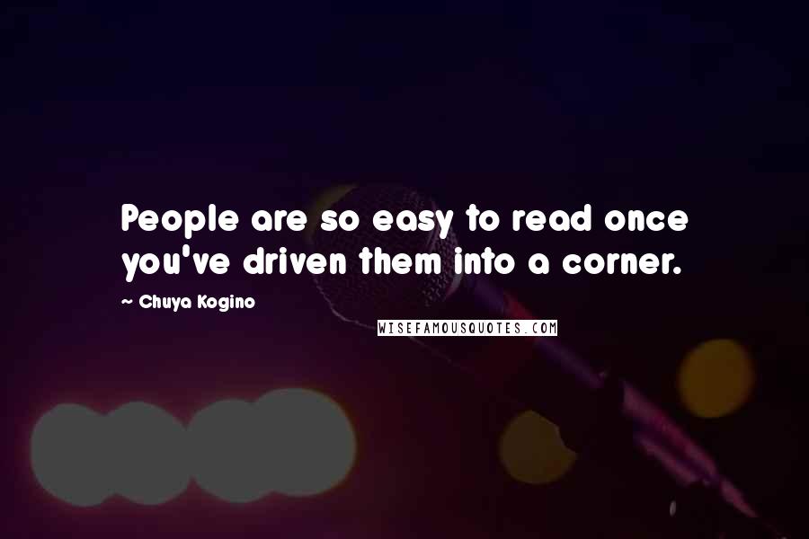 Chuya Kogino Quotes: People are so easy to read once you've driven them into a corner.