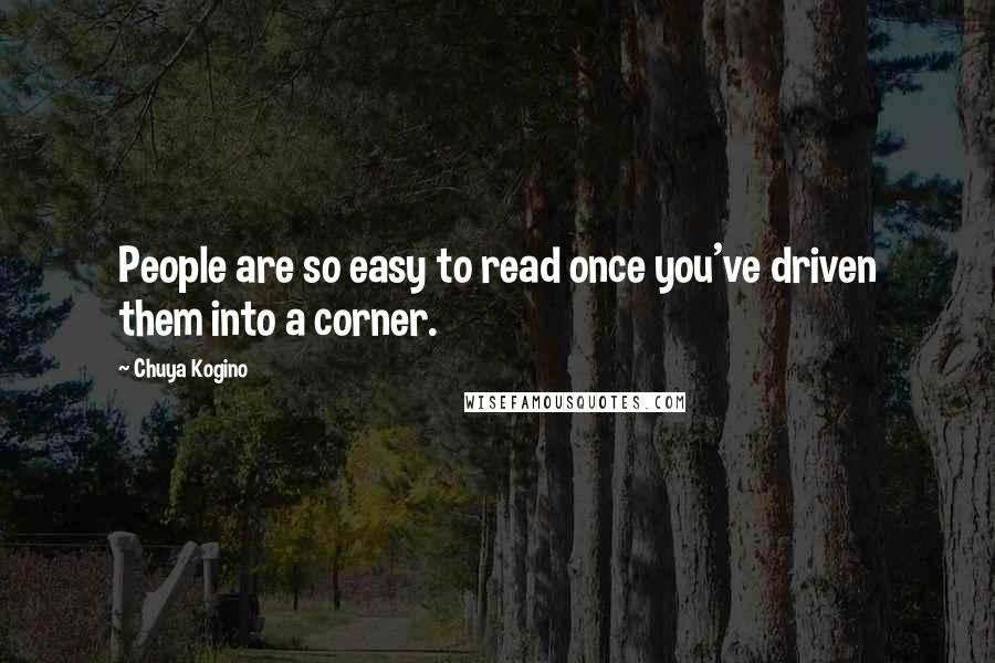 Chuya Kogino Quotes: People are so easy to read once you've driven them into a corner.