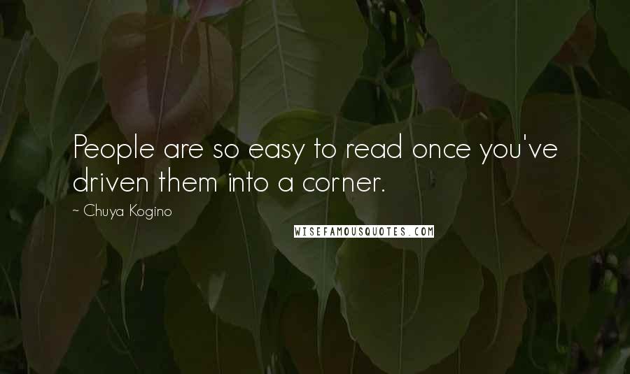 Chuya Kogino Quotes: People are so easy to read once you've driven them into a corner.