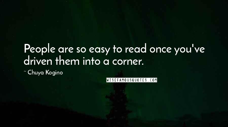 Chuya Kogino Quotes: People are so easy to read once you've driven them into a corner.