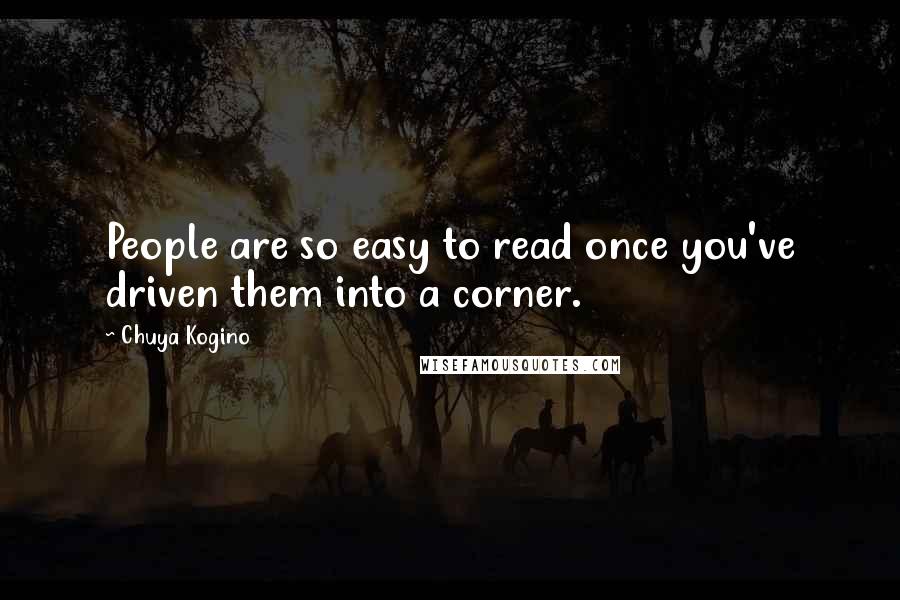 Chuya Kogino Quotes: People are so easy to read once you've driven them into a corner.