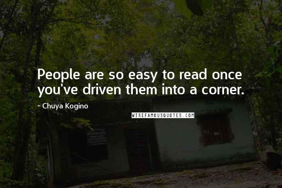 Chuya Kogino Quotes: People are so easy to read once you've driven them into a corner.