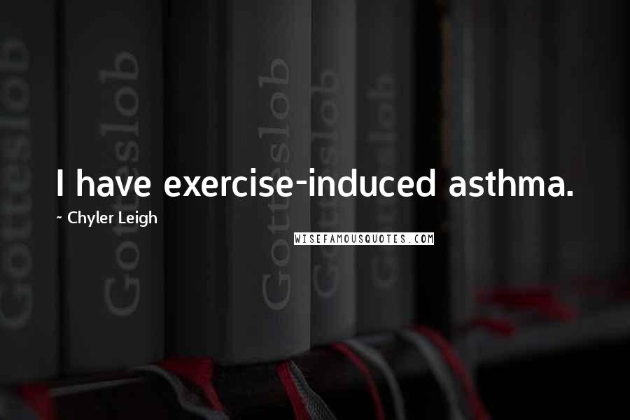 Chyler Leigh Quotes: I have exercise-induced asthma.