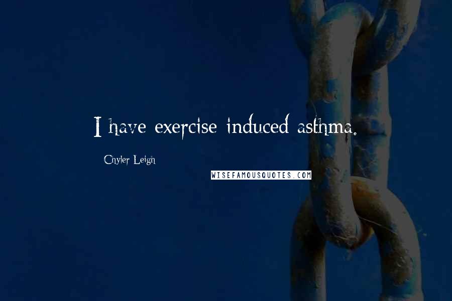 Chyler Leigh Quotes: I have exercise-induced asthma.