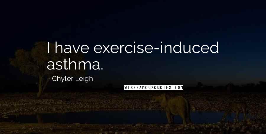 Chyler Leigh Quotes: I have exercise-induced asthma.