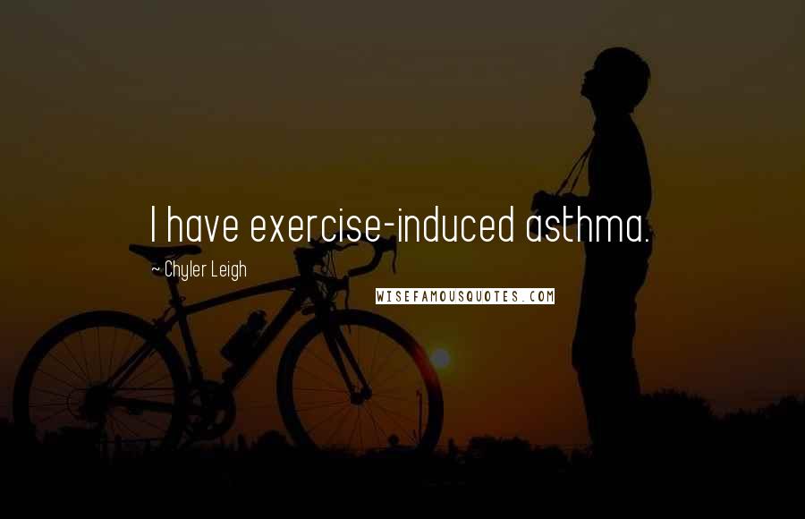 Chyler Leigh Quotes: I have exercise-induced asthma.