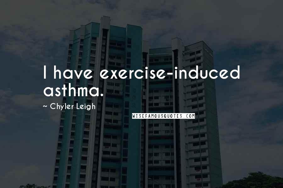 Chyler Leigh Quotes: I have exercise-induced asthma.
