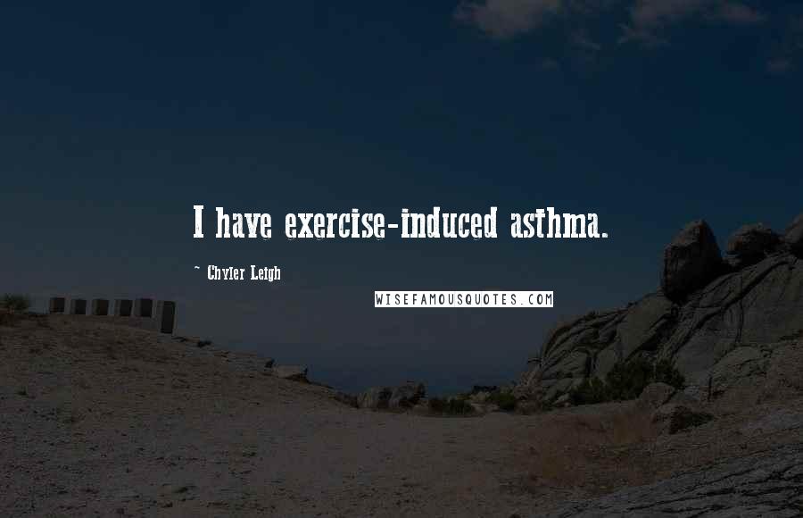 Chyler Leigh Quotes: I have exercise-induced asthma.