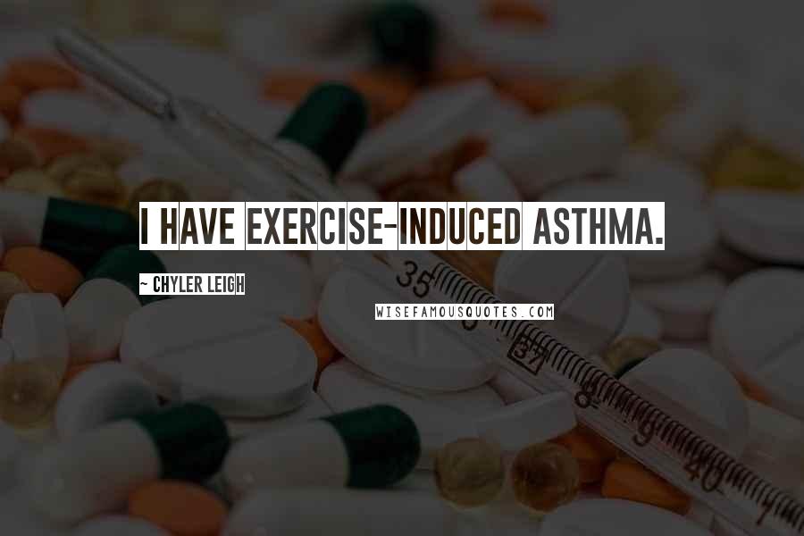 Chyler Leigh Quotes: I have exercise-induced asthma.