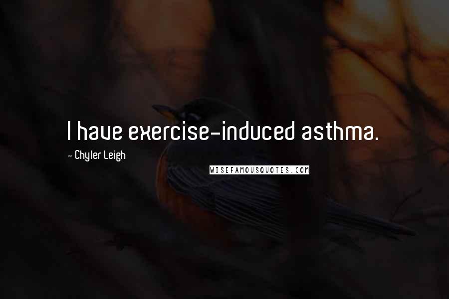 Chyler Leigh Quotes: I have exercise-induced asthma.