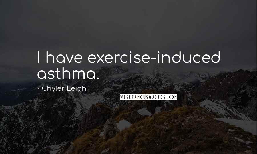 Chyler Leigh Quotes: I have exercise-induced asthma.