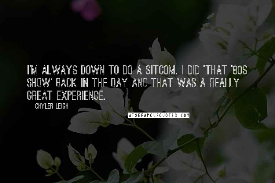 Chyler Leigh Quotes: I'm always down to do a sitcom. I did 'That '80s Show' back in the day and that was a really great experience.