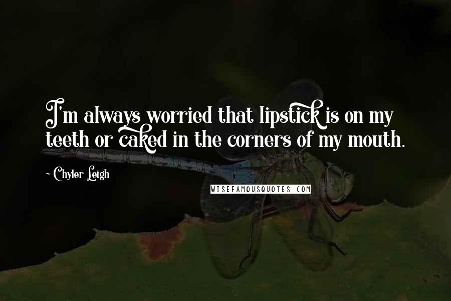 Chyler Leigh Quotes: I'm always worried that lipstick is on my teeth or caked in the corners of my mouth.